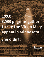 Stephen Marino, a Kettle River, Minnesota resident, claimed that the Virgin Mary appeared to him and wanted a 10,000-seat chapel and a seven-story housing complex built in her honor. This prompted the Duluth Diocese to investigate, say it didn't believe the story was supernatural, and advised Catholics to stay away from Kettle River. 3,500 showed up on Easter Sunday, 1993 only to be disappointed when Mary didn't appear.